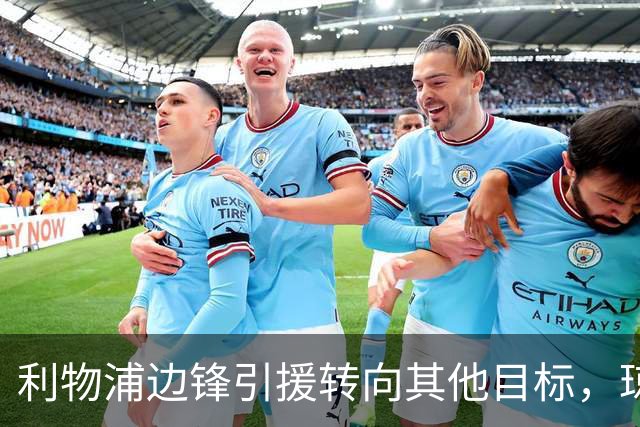 利物浦边锋引援转向其他目标，琼斯和基耶萨最有可能离队