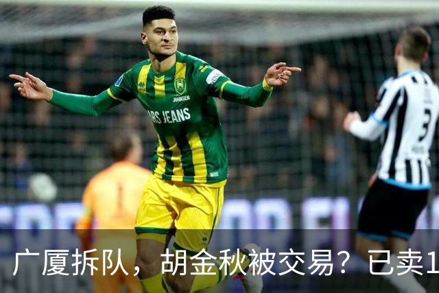 广厦拆队，胡金秋被交易？已卖1人，下家3选1，孙铭徽或也离队