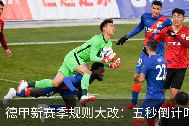 德甲新赛季规则大改：五秒倒计时 伤病离场1分钟 VAR权限再扩大
