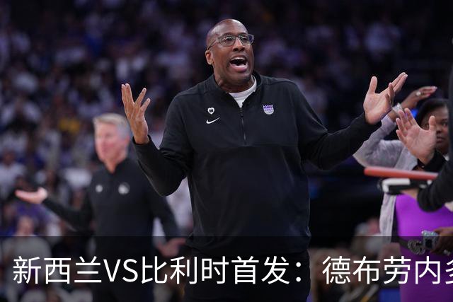 新西兰VS比利时首发：德布劳内多库先发 卢卡库替补待命