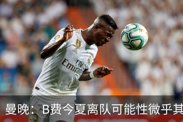 曼晚：B费今夏离队可能性微乎其微，他期待以队长身份征战欧冠