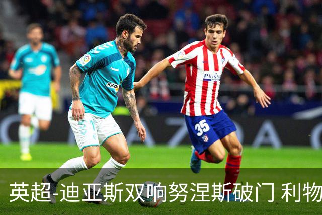 英超-迪亚斯双响努涅斯破门 利物浦3-0伯恩茅斯